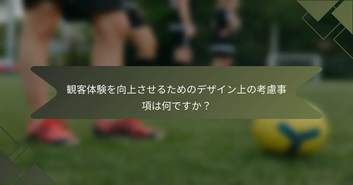 観客体験を向上させるためのデザイン上の考慮事項は何ですか？