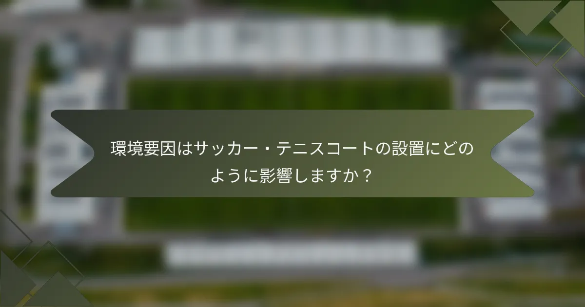 環境要因はサッカー・テニスコートの設置にどのように影響しますか？