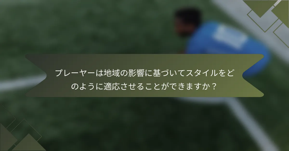プレーヤーは地域の影響に基づいてスタイルをどのように適応させることができますか？