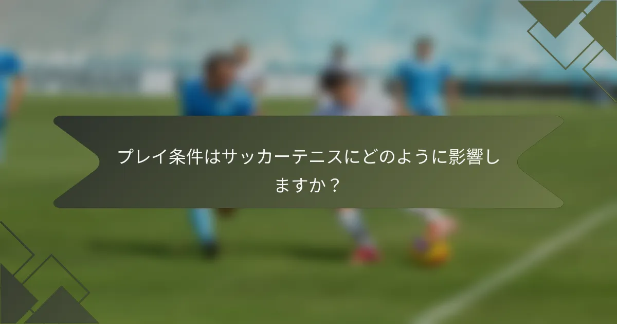 プレイ条件はサッカーテニスにどのように影響しますか?