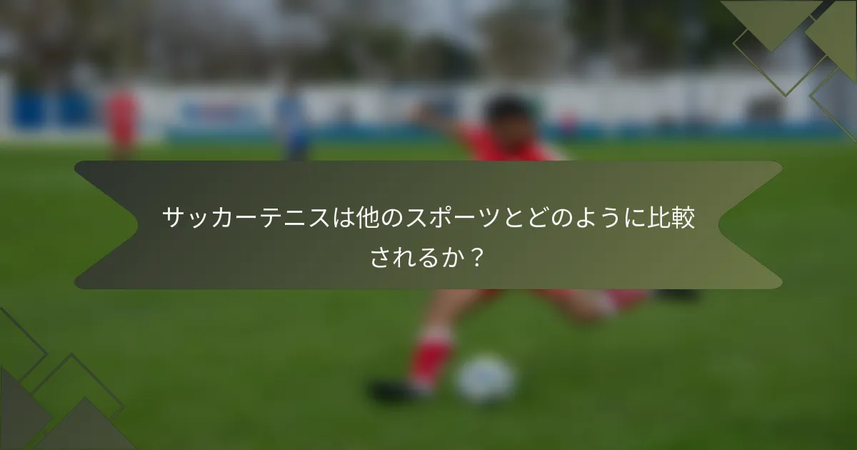 サッカーテニスは他のスポーツとどのように比較されるか？