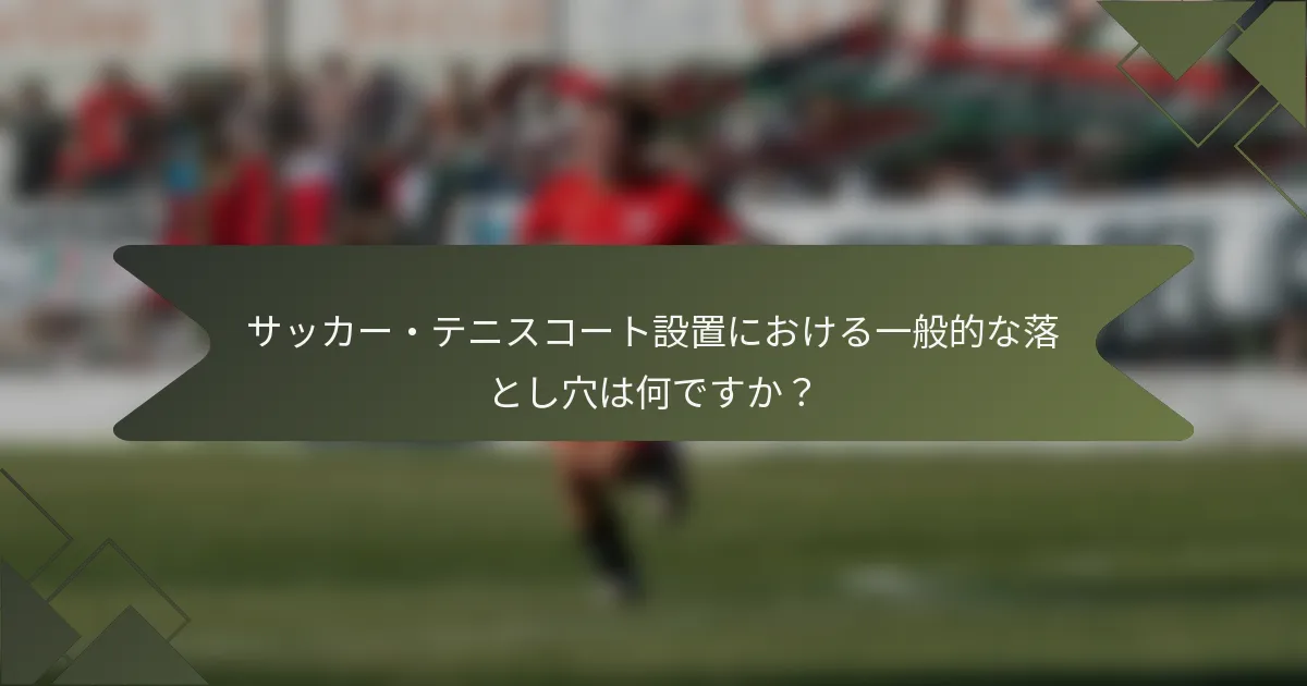 サッカー・テニスコート設置における一般的な落とし穴は何ですか？