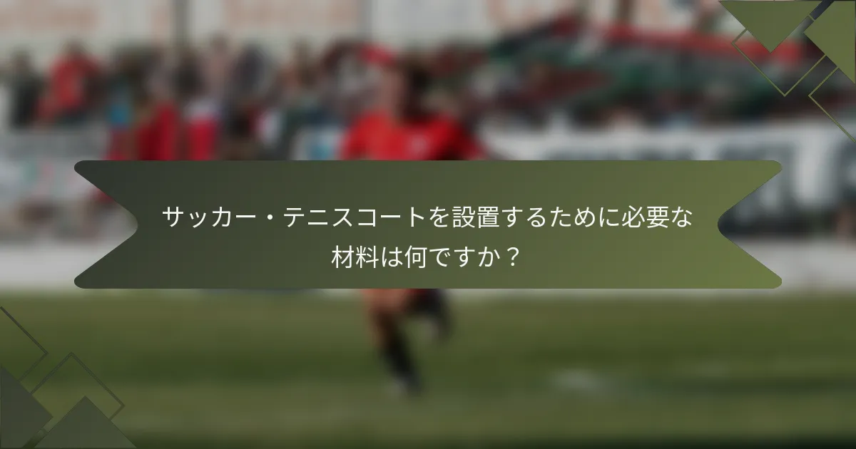 サッカー・テニスコートを設置するために必要な材料は何ですか？