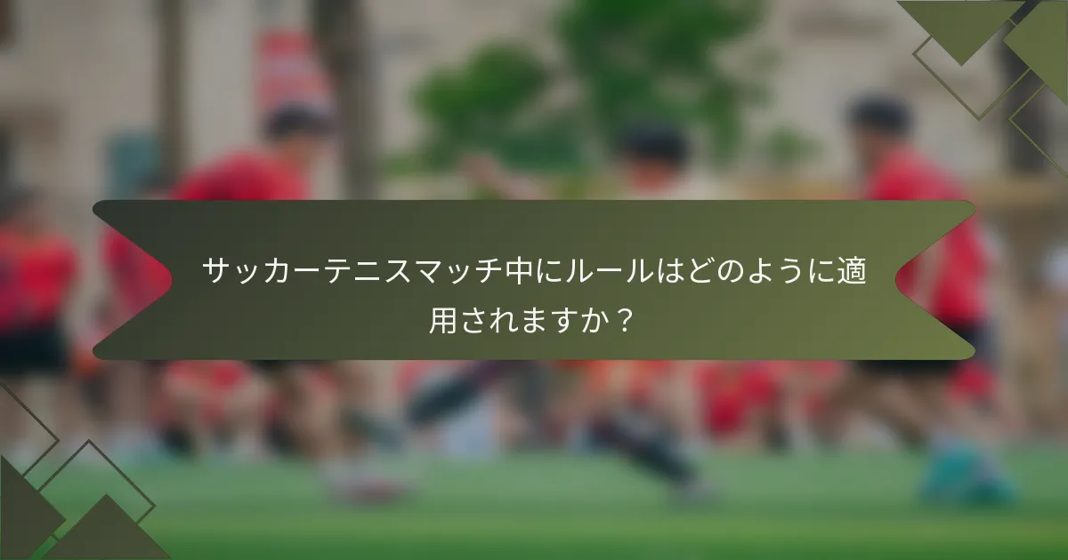 サッカーテニスマッチ中にルールはどのように適用されますか？
