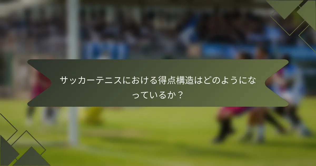 サッカーテニスにおける得点構造はどのようになっているか？