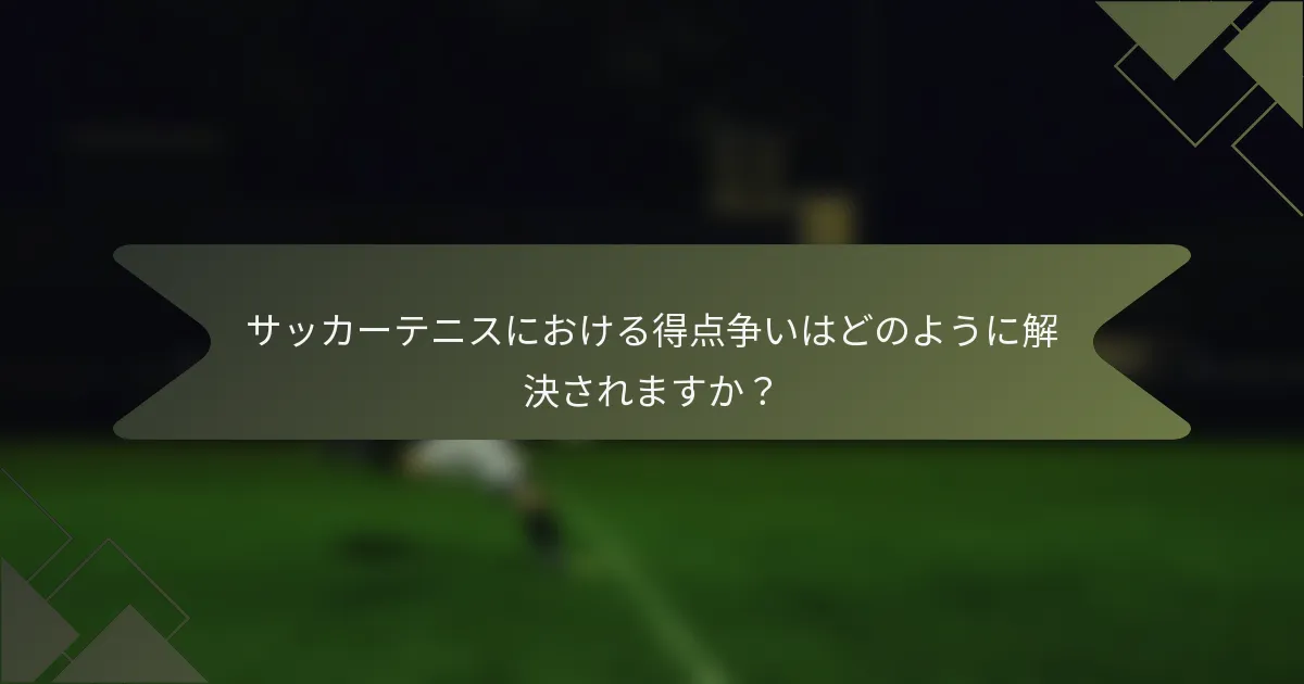 サッカーテニスにおける得点争いはどのように解決されますか?