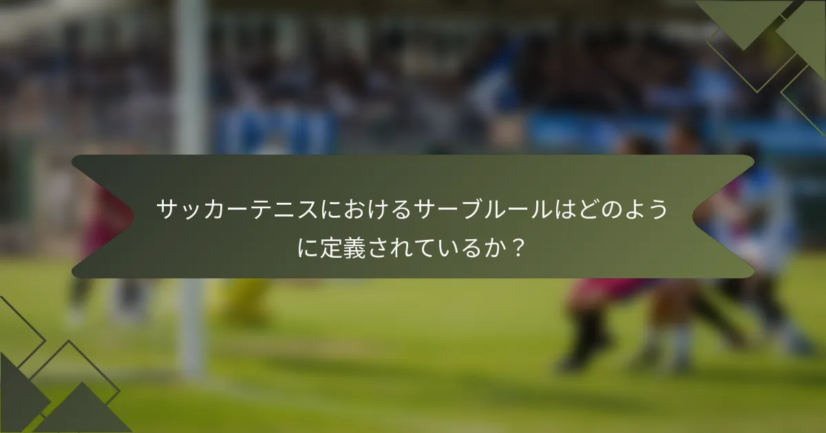 サッカーテニスにおけるサーブルールはどのように定義されているか？