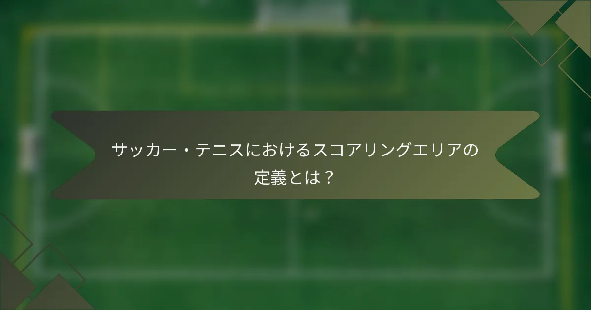 サッカー・テニスにおけるスコアリングエリアの定義とは？
