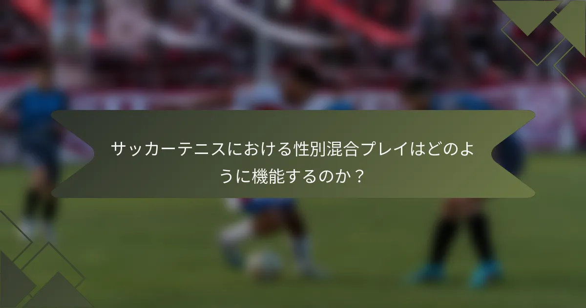 サッカーテニスにおける性別混合プレイはどのように機能するのか？