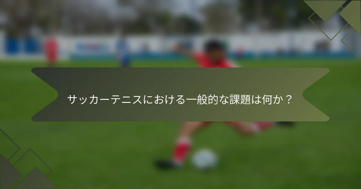 サッカーテニスにおける一般的な課題は何か？
