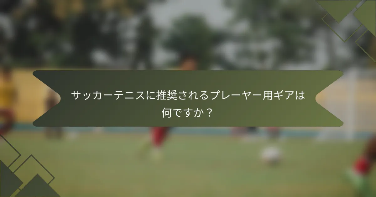 サッカーテニスに推奨されるプレーヤー用ギアは何ですか?