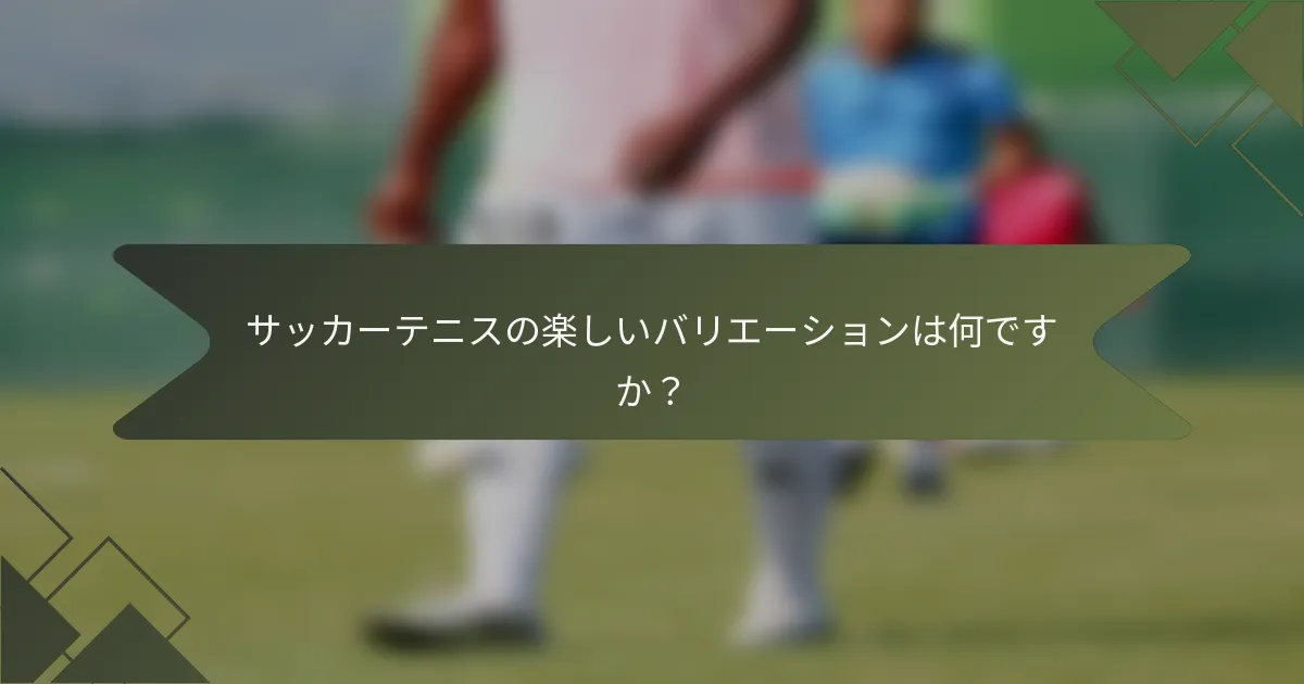 サッカーテニスの楽しいバリエーションは何ですか？