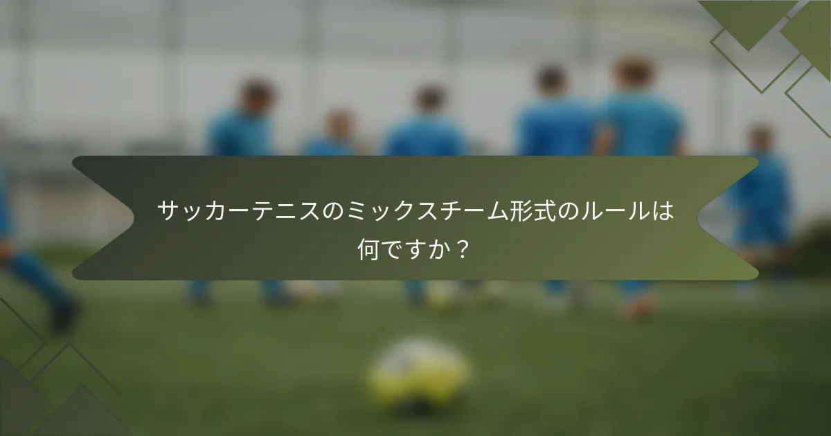 サッカーテニスのミックスチーム形式のルールは何ですか？
