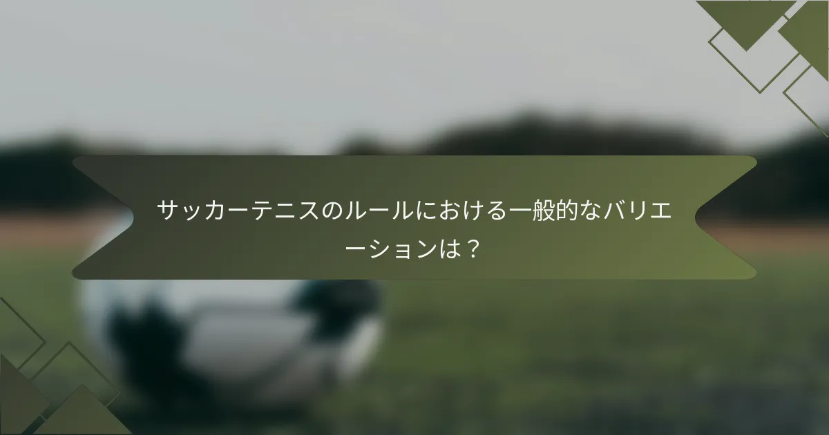 サッカーテニスのルールにおける一般的なバリエーションは？