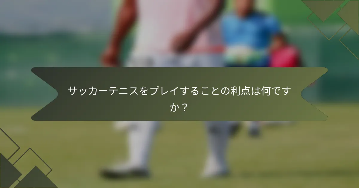サッカーテニスをプレイすることの利点は何ですか？