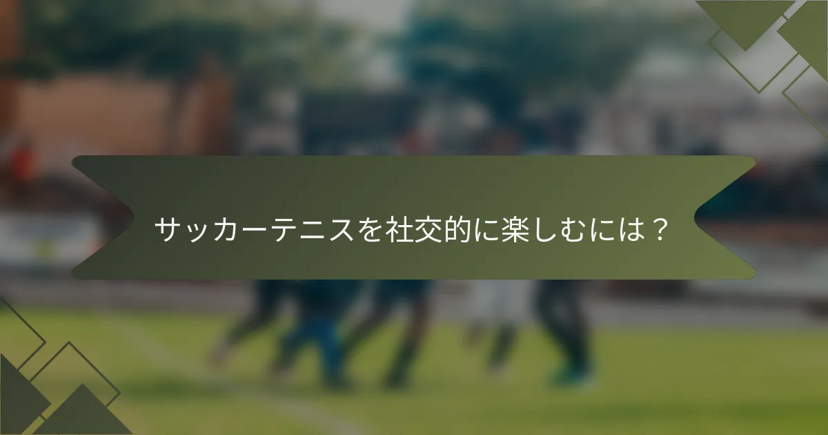 サッカーテニスを社交的に楽しむには？