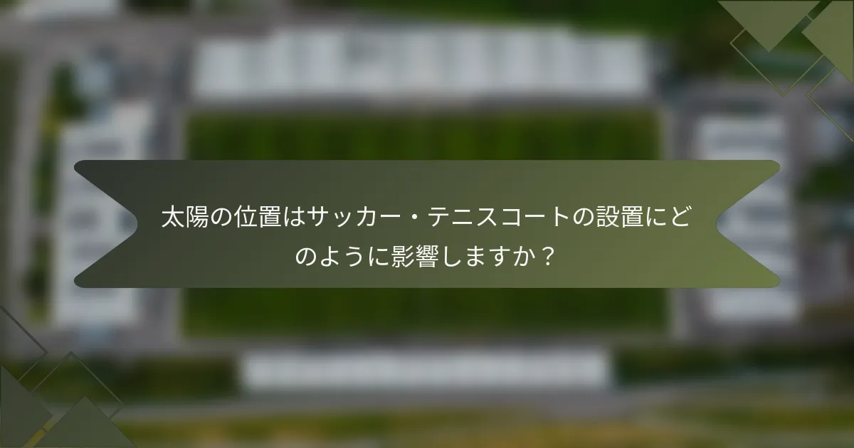 太陽の位置はサッカー・テニスコートの設置にどのように影響しますか？