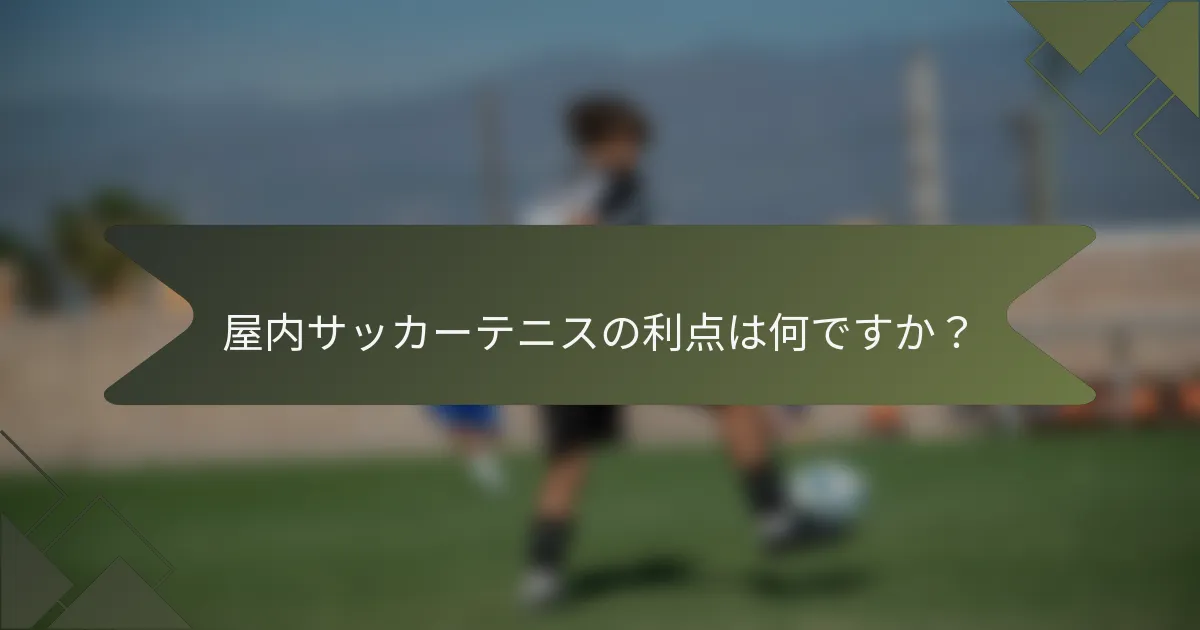 屋内サッカーテニスの利点は何ですか？