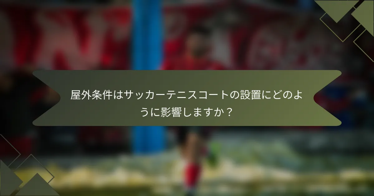 屋外条件はサッカーテニスコートの設置にどのように影響しますか？