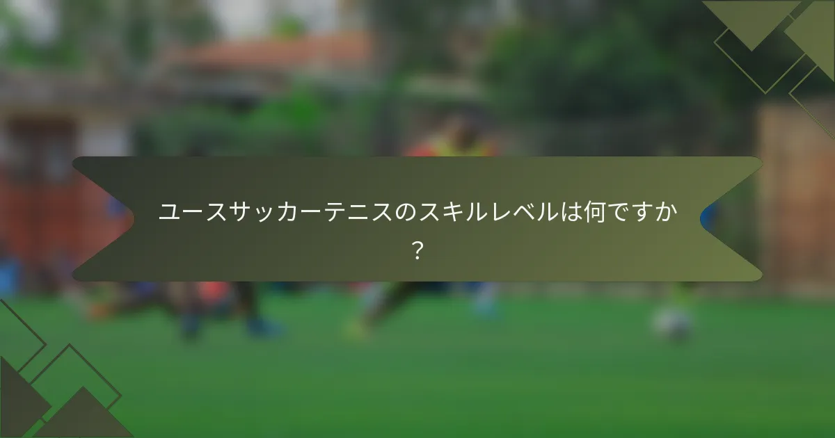 ユースサッカーテニスのスキルレベルは何ですか？
